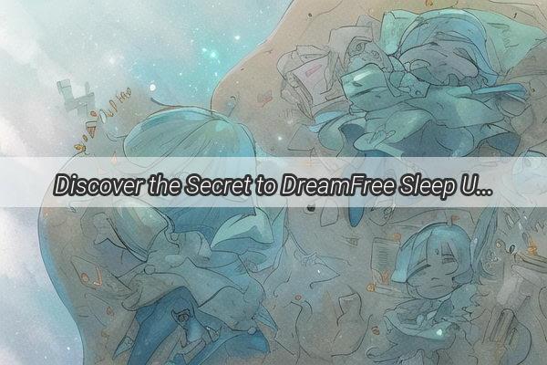 Discover the Secret to DreamFree Sleep Unveil the Art of Conscious Rest